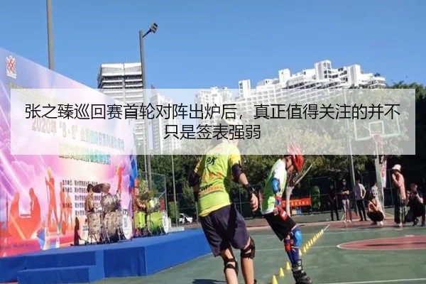 张之臻巡回赛首轮对阵出炉后，真正值得关注的并不只是签表强弱